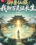 禦獸仙族：我禦萬靈證長生